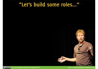 “Let’s build some roles...” 
© 2013 Proyectalis Gestión de Proyectos S.L. More at http://Slideshare.net/proyectalis 
 