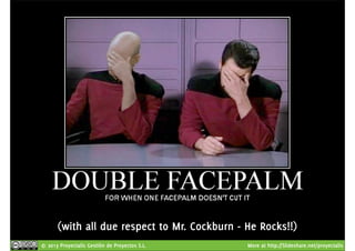 (with all due respect to Mr. Cockburn - He Rocks!!) 
© 2013 Proyectalis Gestión de Proyectos S.L. More at http://Slideshare.net/proyectalis 
 