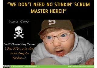“WE DON’T NEED NO STINKIN’ SCRUM 
MASTER HERE!!” 
Yours Trully: 
Self Organizing Team 
(Oh, BTW, We Are 
switching to 
Kanban...) 
© 2013 Proyectalis Gestión de Proyectos S.L. More at http://Slideshare.net/proyectalis 
 