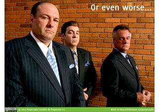 Or even worse... 
© 2013 Proyectalis Gestión de Proyectos S.L. More at http://Slideshare.net/proyectalis 
 