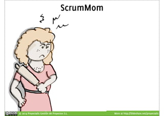 ScrumMom 
© 2014 Proyectalis Gestión de Proyectos S.L. More at http://Slideshare.net/proyectalis 
 
