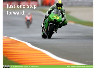 Just one step 
forward! 
© 2013 Proyectalis Gestión de Proyectos S.L. More at http://Slideshare.net/proyectalis 
 