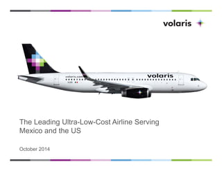 The Leading Ultra-Low-Cost Airline Serving 
Mexico and the US 
October 2014 
 