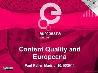 Content Quality and
Europeana
Paul Keller, Madrid, 30/10/2014
 