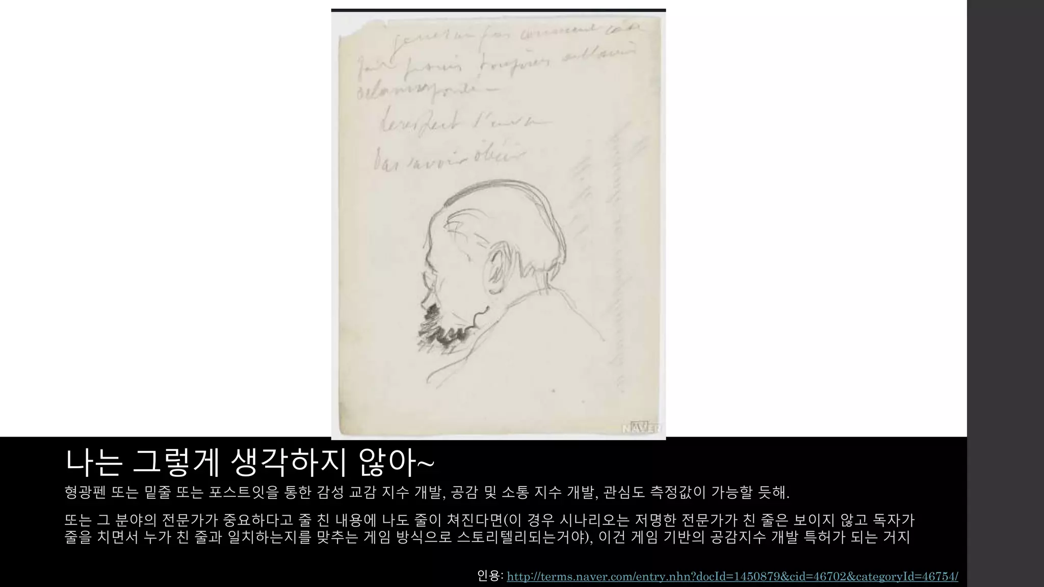 나는 그렇게 생각하지 않아~ 
형광펜 또는 밑줄 또는 포스트잇을 통한 감성 교감 지수 개발, 공감 및 소통 지수 개발, 관심도 측정값이 가능할 듯해. 
또는 그 분야의 전문가가 중요하다고 줄 친 내용에 나도 줄이 쳐진다면(이 경우 시나리오는 저명한 전문가가 친 줄은 보이지 않고 독자가 
줄을 치면서 누가 친 줄과 일치하는지를 맞추는 게임 방식으로 스토리텔리되는거야), 이건 게임 기반의 공감지수 개발 특허가 되는 거지 
인용: http://terms.naver.com/entry.nhn?docId=1450879&cid=46702&categoryId=46754/ 
 
