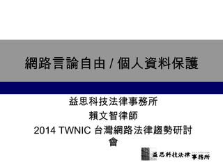 網路言論自由/個人資料保護 
益思科技法律事務所 
賴文智律師 
2014 TWNIC台灣網路法律趨勢研討 
會 
 