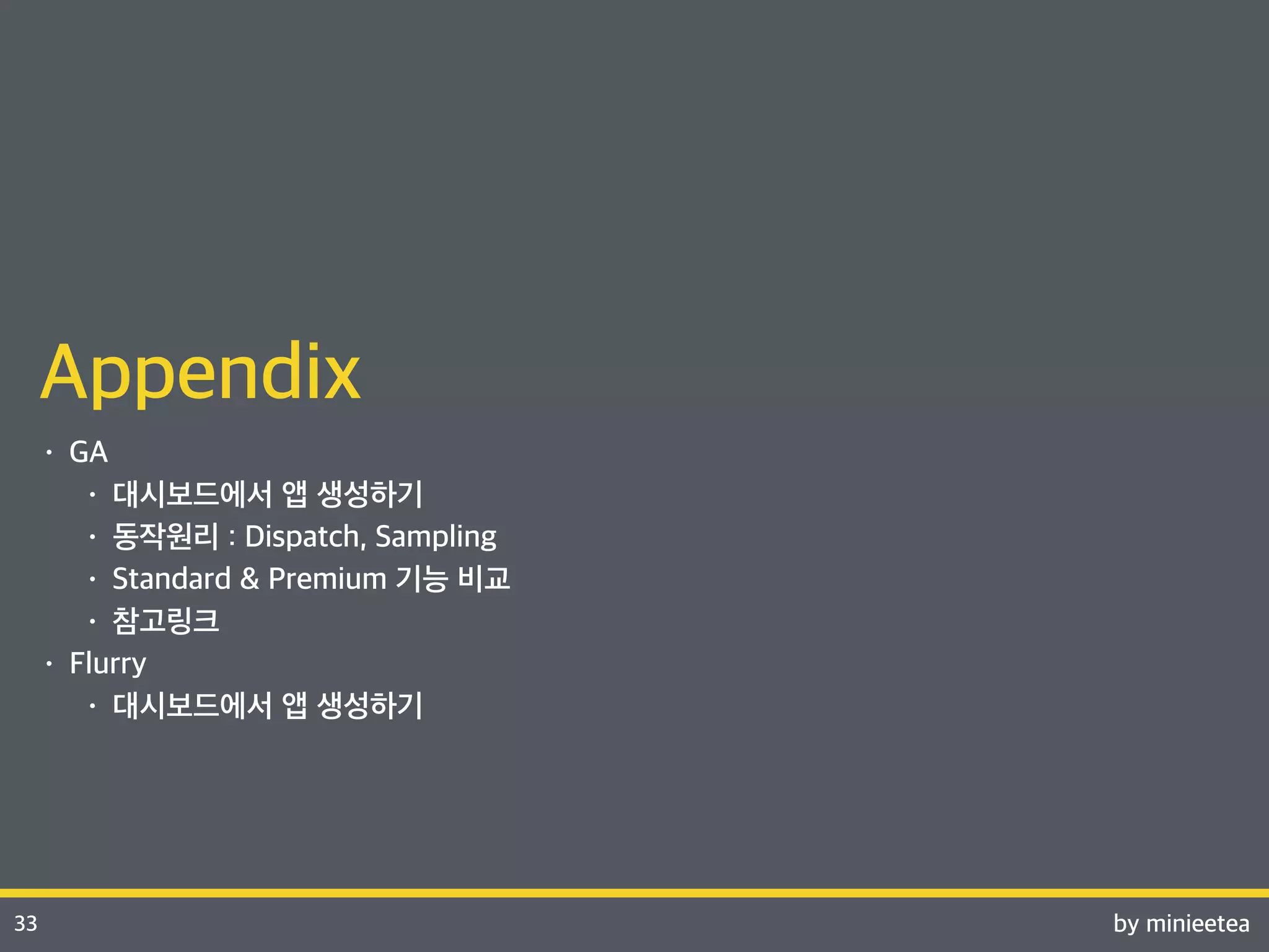 by minieetea 
Speaker 
33 
Appendix 
• GA 
• 대시보드에서 앱 생성하기 
• 동작원리 : Dispatch, Sampling 
• Standard & Premium 기능 비교 
• 참고링크 
• Flurry 
• 대시보드에서 앱 생성하기 
 