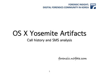 forensic.n0fate.com
FORENSIC)INSIGHT;)
DIGITAL)FORENSICS)COMMUNITY)IN)KOREA
OS X Yosemite Artifacts
Call history and SMS analysis
1
 