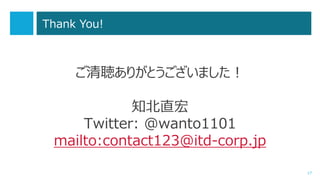 ご清聴ありがとうございました！ 知北直宏 Twitter: @wanto1101mailto:contact123@itd-corp.jp 
17 
Thank You! 