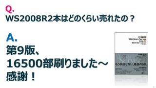 Q. WS2008R2本はどのくらい売れたの？ A. 第9版、 16500部刷りました～ 感謝！ 
次へ  
