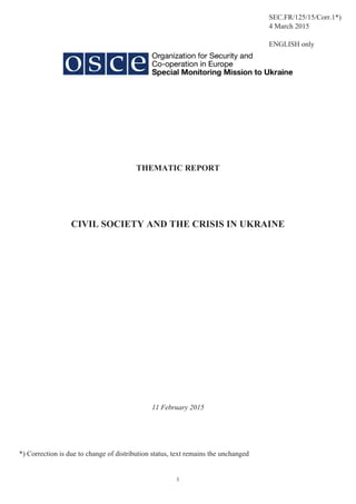 1
THEMATIC REPORT
CIVIL SOCIETY AND THE CRISIS IN UKRAINE
11 February 2015
SEC.FR/125/15/Corr.1*)
4 March 2015
ENGLISH only
*) Correction is due to change of distribution status, text remains the unchanged
 