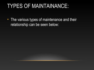 TYPES OF MAINTAINANCE:
• The various types of maintenance and their
relationship can be seen below:
 