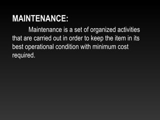 Maintenance is a set of organized activities
that are carried out in order to keep the item in its
best operational condition with minimum cost
required.
MAINTENANCE:
 