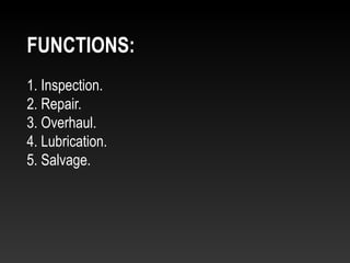 1. Inspection.
2. Repair.
3. Overhaul.
4. Lubrication.
5. Salvage.
FUNCTIONS:
 