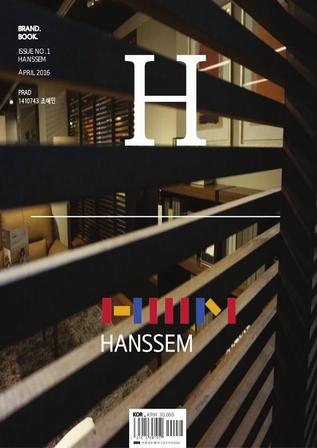 BRAND.
BOOK.
PRAD
1410743 조혜민
ISSUE NO.1
HANSSEM
APRIL 2016
HANSSEM
KOR . KRW 30,000
ISBN 978-89-98413-83-9-03050
H
 