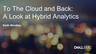 To The Cloud and Back:
A Look at Hybrid Analytics
Keith Manthey
 