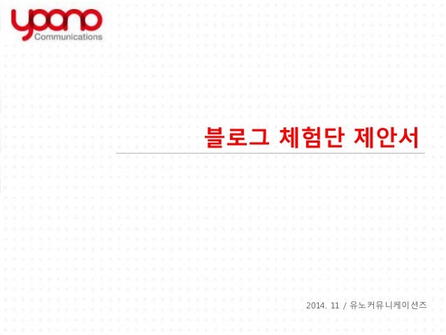 블로그 체험단 제안서 
2014. 11 / 유노커뮤니케이션즈 
 