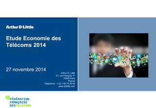 Etude Economie des 
Télécoms 2014 
27 novembre 2014 
Arthur D. Little 
51, rue François 1er 
75008 Paris 
France 
Téléphone : + 33 1 55 74 29 00 
www.adlittle.com 
0 Messages clés 
 