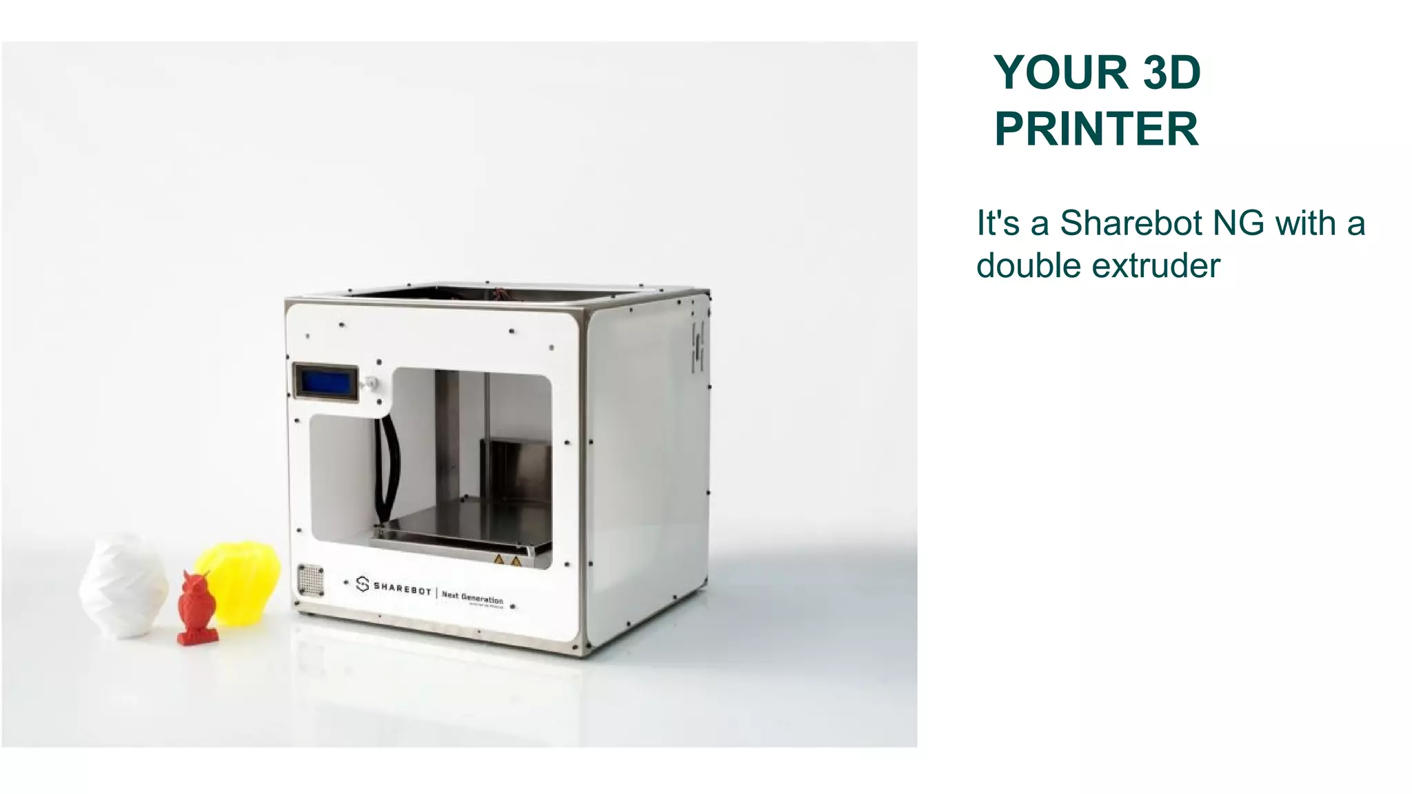 YOUR 3D
PRINTER
It's a Sharebot NG with a
double extruder
 