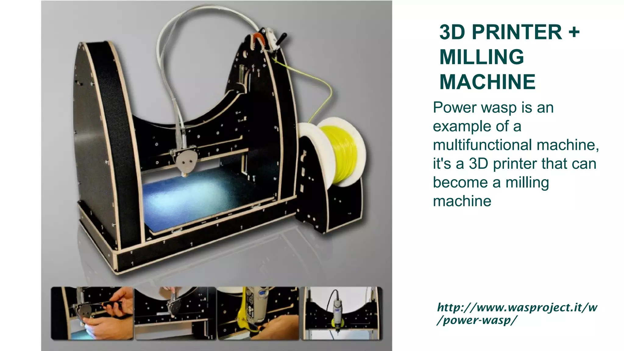 3D PRINTER +
MILLING
MACHINE
Power wasp is an
example of a
multifunctional machine,
it's a 3D printer that can
become a milling
machine
http://www.wasproject.it/w
/power-wasp/
 