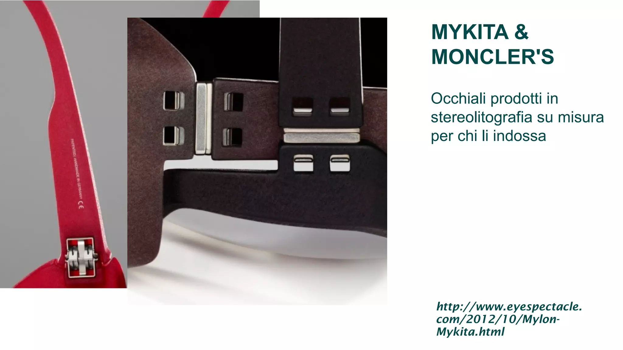 MYKITA &
MONCLER'S
Occhiali prodotti in
stereolitografia su misura
per chi li indossa
http://www.eyespectacle.
com/2012/10/Mylon-
Mykita.html
 