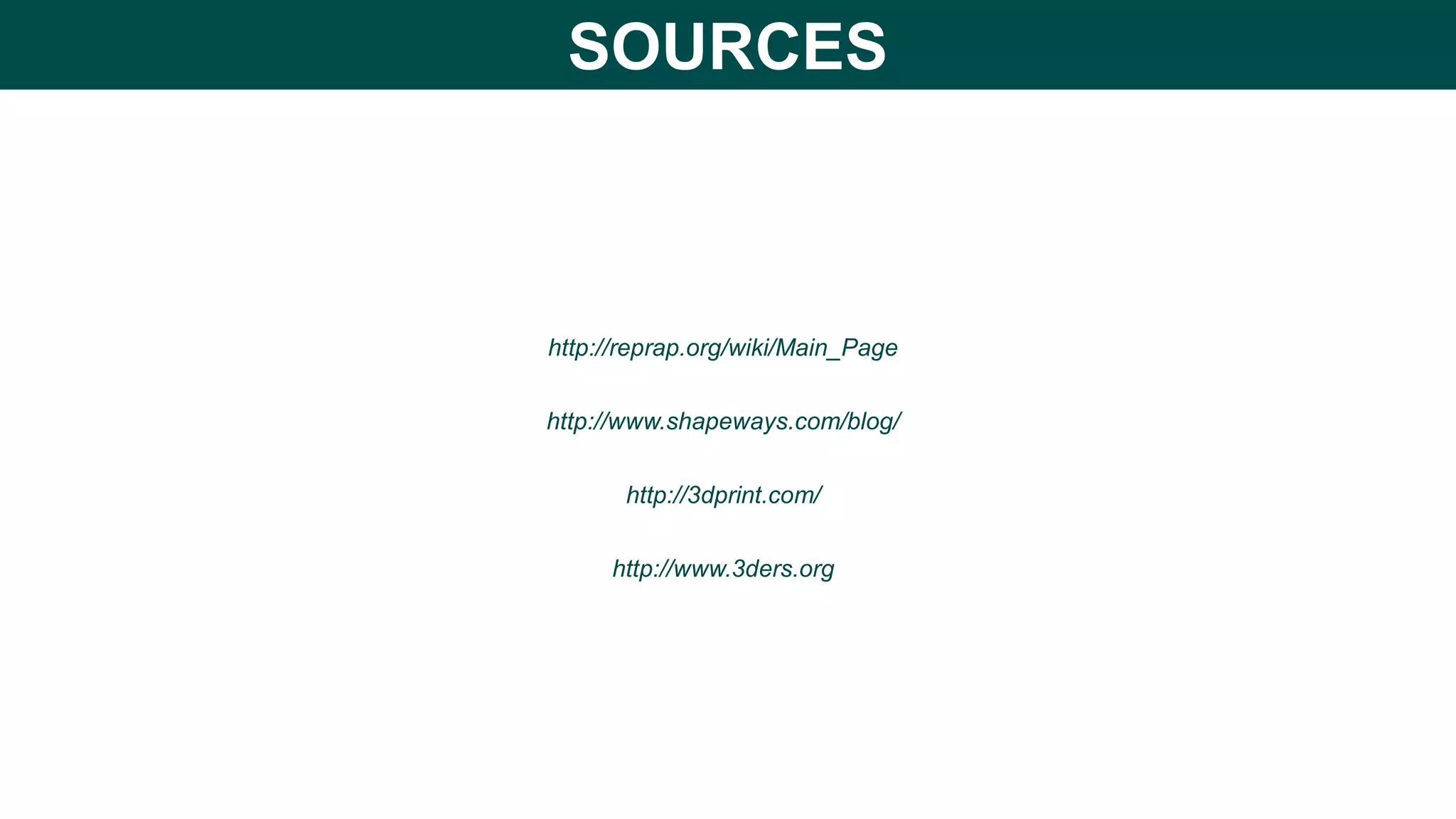 http://reprap.org/wiki/Main_Page
http://www.shapeways.com/blog/
http://3dprint.com/
http://www.3ders.org
SOURCES
 