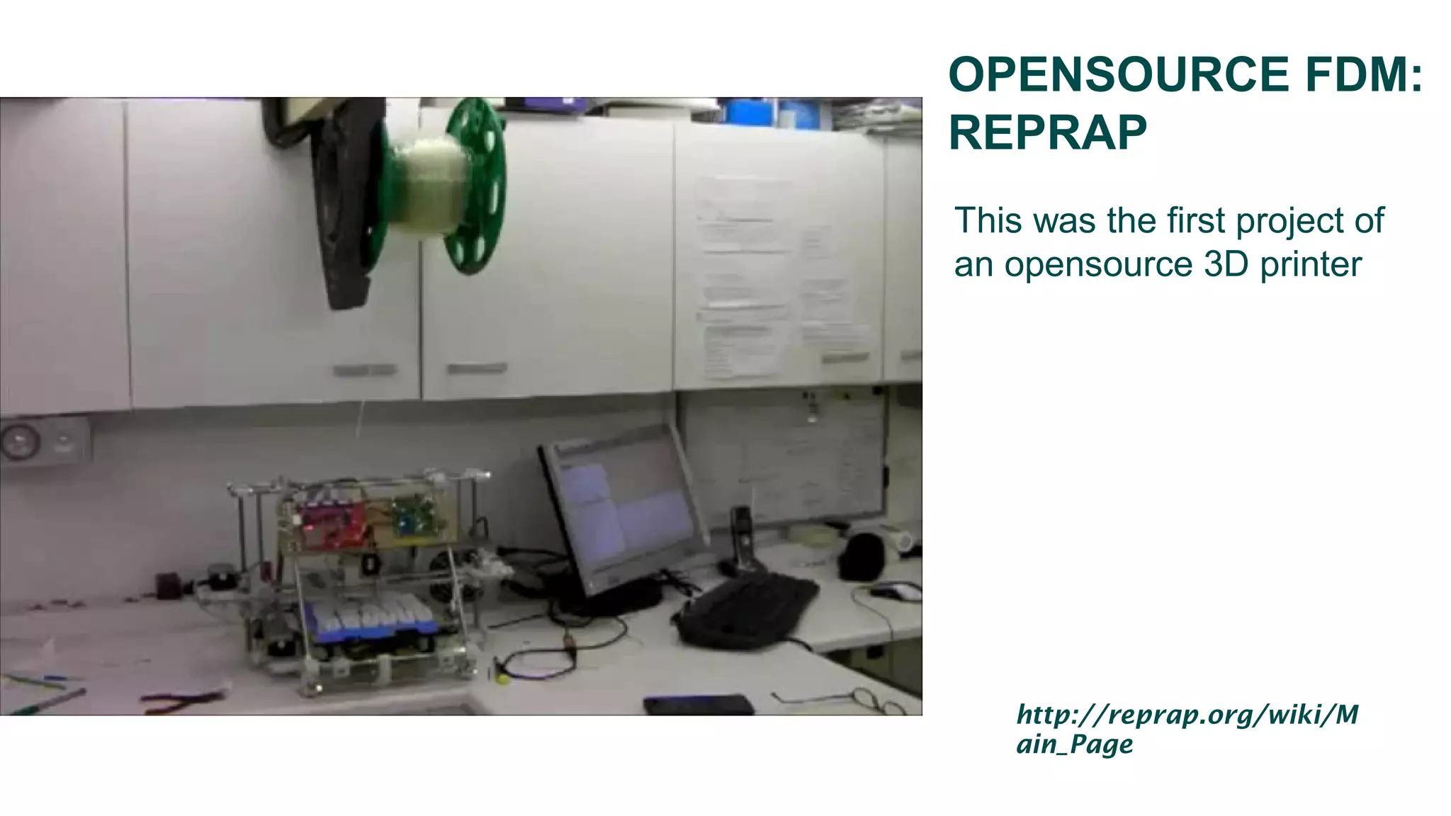 OPENSOURCE FDM:
REPRAP
This was the first project of
an opensource 3D printer
http://reprap.org/wiki/M
ain_Page
 