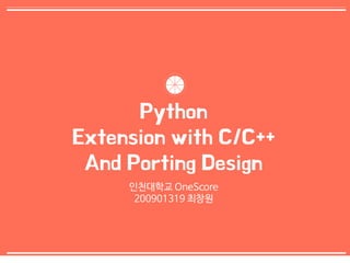 0 
Python 
Extension with C/C++ 
And Porting Design 
인천대학교 OneScore 
200901319 최창원 
 