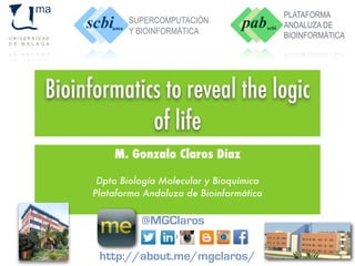 Bioinformatics to reveal the logic 
of life 
M. Gonzalo Claros Díaz 
Dpto Biología Molecular y Bioquímica 
Plataforma Andaluza de Bioinformática 
@MGClaros 
1 
Centro de Bioinnovación 
http://about.me/mgclaros/ 
 