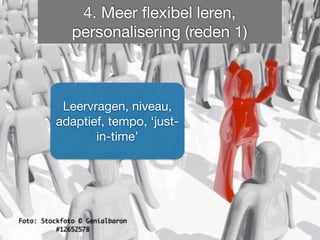 4. Meer flexibel leren, 
personalisering (reden 1) 
Leervragen, niveau, 
adaptief, tempo, ‘just-in- 
Foto: Stockfoto © Genialbaron 
#12652578 
time’ 
 