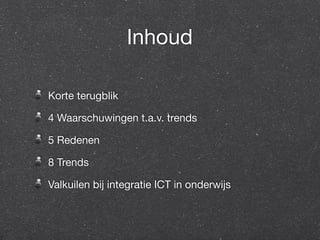 Inhoud 
Korte terugblik 
4 Waarschuwingen t.a.v. trends 
5 Redenen 
8 Trends 
Valkuilen bij integratie ICT in onderwijs 
 