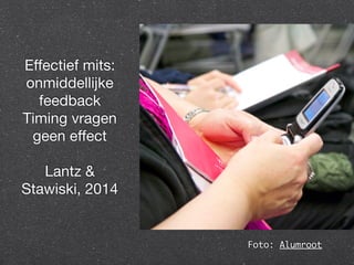 Effectief mits: 
onmiddellijke 
feedback 
Timing vragen 
geen effect 
Lantz & 
Stawiski, 2014 
Foto: Alumroot 
 