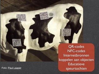 Foto: Paul Laaper 
QR-codes 
NFC-codes 
Internetbronnen 
koppelen aan objecten 
Educatieve 
speurtochten 
 