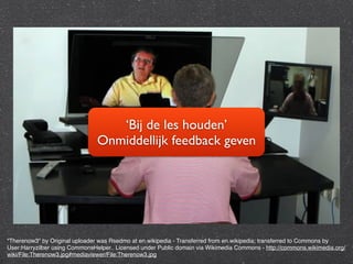 ‘Bij de les houden’ 
Onmiddellijk feedback geven 
"Therenow3" by Original uploader was Rsedmo at en.wikipedia - Transferred from en.wikipedia; transferred to Commons by 
User:Harryzilber using CommonsHelper.. Licensed under Public domain via Wikimedia Commons - http://commons.wikimedia.org/ 
wiki/File:Therenow3.jpg#mediaviewer/File:Therenow3.jpg 
 