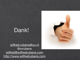 Dank! 
wilfred.rubens@ou.nl 
@wrubens 
wilfred@wilfredrubens.com 
http://www.wilfredrubens.com 
