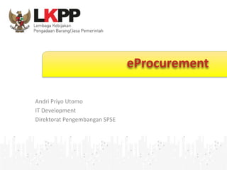Click 
to 
edit 
Master 
title 
style 
eProcurement 
Andri 
Priyo 
Utomo 
IT 
Development 
Direktorat 
Pengembangan 
SPSE 
 