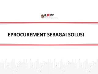 Click 
to 
edit 
Master 
title 
style 
EPROCUREMENT 
SEBAGAI 
SOLUSI 
 