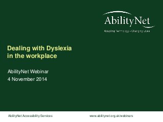 Dealing with Dyslexia 
in the workplace 
AbilityNet Webinar 
4 November 2014 
AbilityNet Accessibility Services www.abilitynet.org.uk/webinars 
 