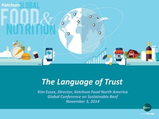 1
The Language of Trust
Kim Essex, Director, Ketchum Food North America
Global Conference on Sustainable Beef
November 3, 2014
 
