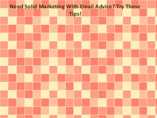 Need Solid Marketing With Email Advice? Try These 
Tips! 
 