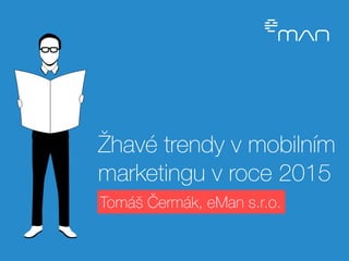 Žhavé trendy v mobilním 
marketingu v roce 2015 
Tomáš Čermák, eMan s.r.o. 
 