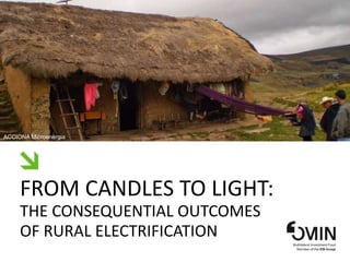 FROM CANDLES TO LIGHT:
THE CONSEQUENTIAL OUTCOMES
OF RURAL ELECTRIFICATION
ACCIONA Microenergia
 