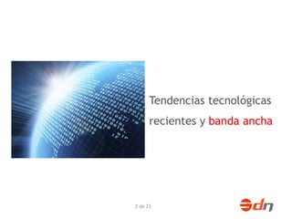 Tendencias tecnológicas 
recientes y banda ancha 
2 de 23 
 