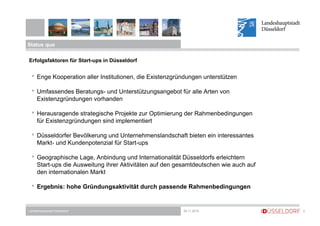 Status quo 
Erfolgsfaktoren für Start-ups in Düsseldorf 
• Enge Kooperation aller Institutionen, die Existenzgründungen un...
