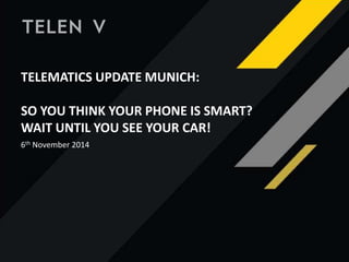 TELEMATICS UPDATE MUNICH:
SO YOU THINK YOUR PHONE IS SMART?
WAIT UNTIL YOU SEE YOUR CAR!
6th November 2014
 