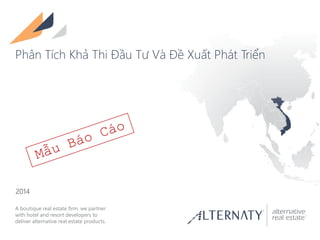 A boutique real estate firm. we partner
with hotel and resort developers to
deliver alternative real estate products.
2014
Phân Tích Khả Thi Đầu Tư Và Đề Xuất Phát Triển
 