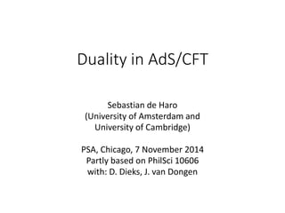 Duality in AdS/CFT
Sebastian de Haro
(University of Amsterdam and
University of Cambridge)
PSA, Chicago, 7 November 2014
Partly based on PhilSci 10606
with: D. Dieks, J. van Dongen
 