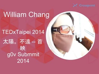 William Chang 
TEDxTaipei 2014 
太陽。不遠-- 首 
映 
g0v Submmit 
2014 
 