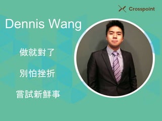 Dennis Wang 
做就對了 
別怕挫折 
嘗試新鮮事 
 