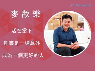 麥歡樂 
活在當下 
創業是一場意外 
成為一個更好的人 
 